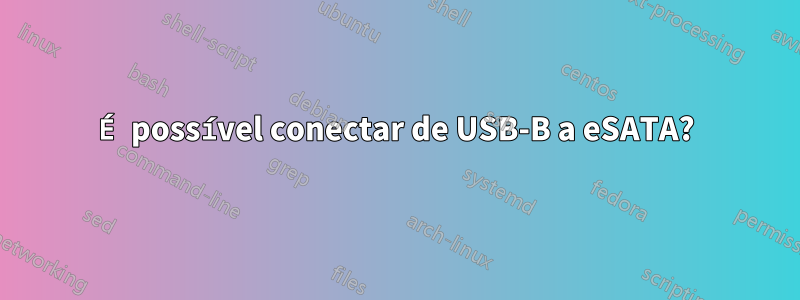 É possível conectar de USB-B a eSATA?