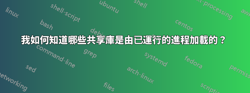 我如何知道哪些共享庫是由已運行的進程加載的？