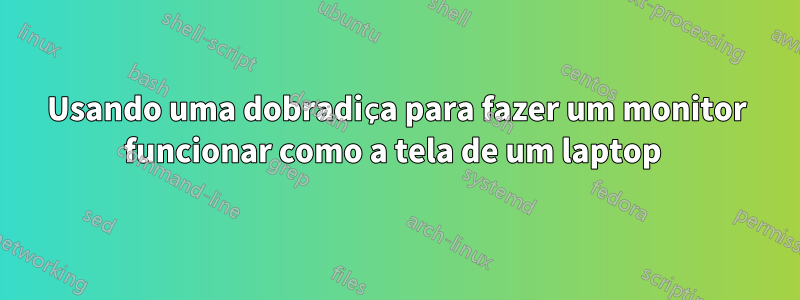 Usando uma dobradiça para fazer um monitor funcionar como a tela de um laptop 