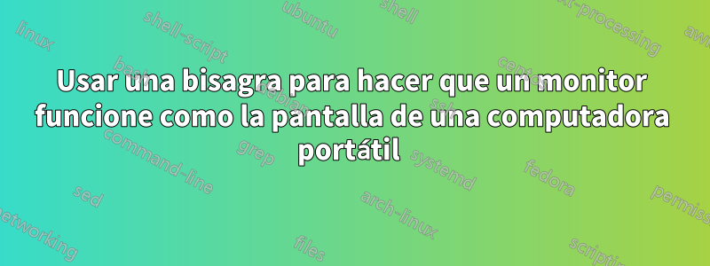 Usar una bisagra para hacer que un monitor funcione como la pantalla de una computadora portátil 