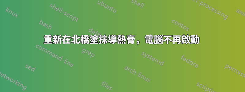 重新在北橋塗抹導熱膏，電腦不再啟動