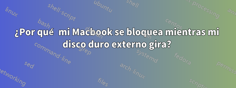 ¿Por qué mi Macbook se bloquea mientras mi disco duro externo gira?