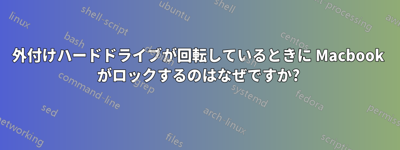 外付けハードドライブが回転しているときに Macbook がロックするのはなぜですか?