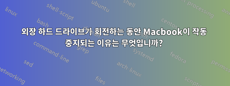 외장 하드 드라이브가 회전하는 동안 Macbook이 작동 중지되는 이유는 무엇입니까?