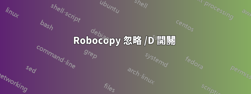 Robocopy 忽略 /D 開關