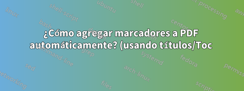 ¿Cómo agregar marcadores a PDF automáticamente? (usando títulos/Toc)