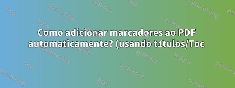 Como adicionar marcadores ao PDF automaticamente? (usando títulos/Toc)