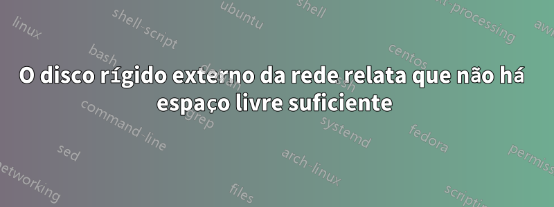 O disco rígido externo da rede relata que não há espaço livre suficiente