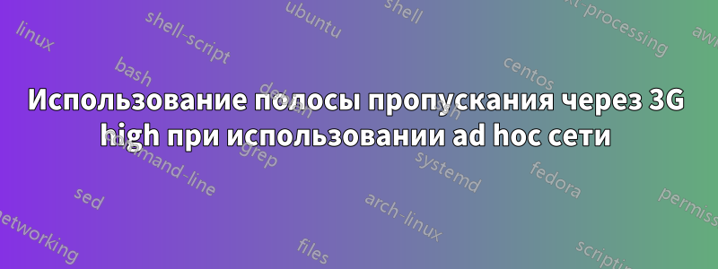 Использование полосы пропускания через 3G high при использовании ad hoc сети