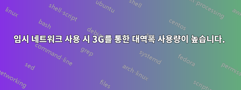 임시 네트워크 사용 시 3G를 통한 대역폭 사용량이 높습니다.