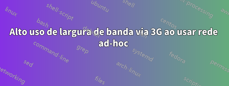 Alto uso de largura de banda via 3G ao usar rede ad-hoc