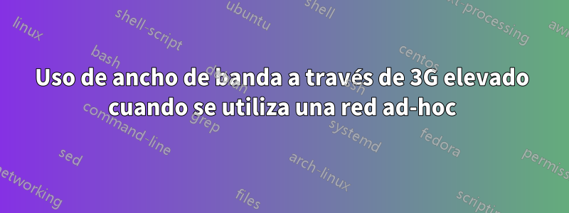 Uso de ancho de banda a través de 3G elevado cuando se utiliza una red ad-hoc