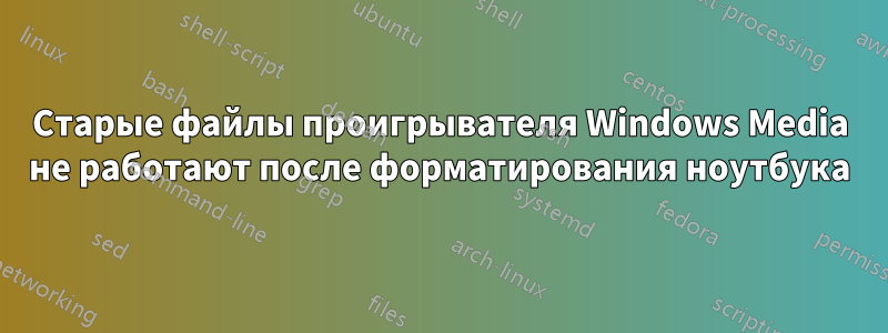 Старые файлы проигрывателя Windows Media не работают после форматирования ноутбука