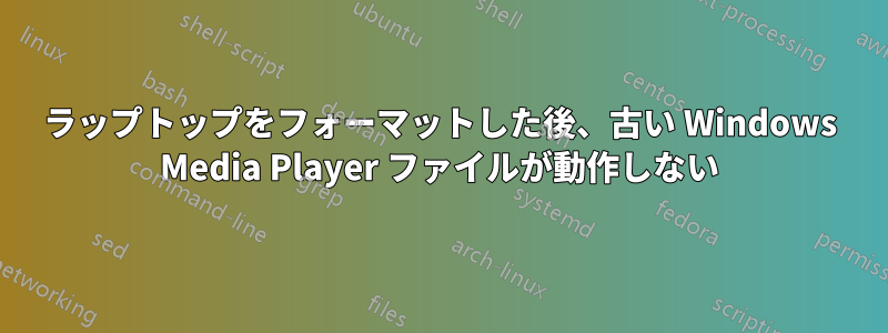 ラップトップをフォーマットした後、古い Windows Media Player ファイルが動作しない