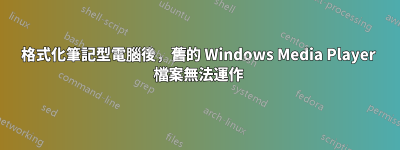 格式化筆記型電腦後，舊的 Windows Media Player 檔案無法運作