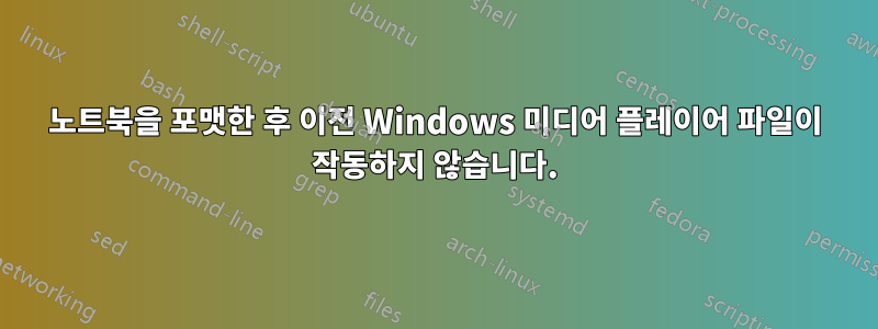 노트북을 포맷한 후 이전 Windows 미디어 플레이어 파일이 작동하지 않습니다.