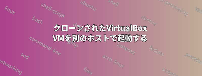 クローンされたVirtualBox VMを別のホストで起動する