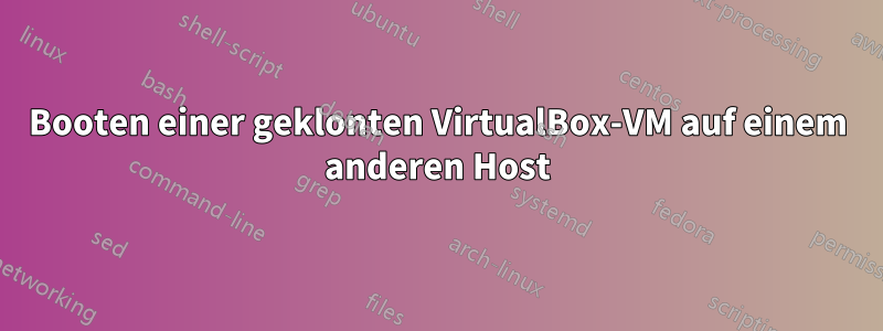 Booten einer geklonten VirtualBox-VM auf einem anderen Host