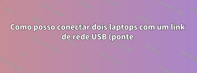 Como posso conectar dois laptops com um link de rede USB (ponte)?