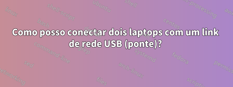 Como posso conectar dois laptops com um link de rede USB (ponte)?