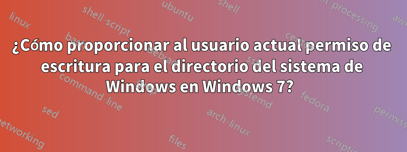 ¿Cómo proporcionar al usuario actual permiso de escritura para el directorio del sistema de Windows en Windows 7? 