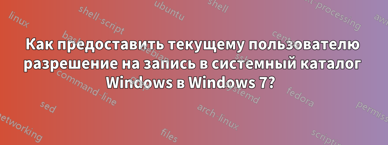 Как предоставить текущему пользователю разрешение на запись в системный каталог Windows в Windows 7? 