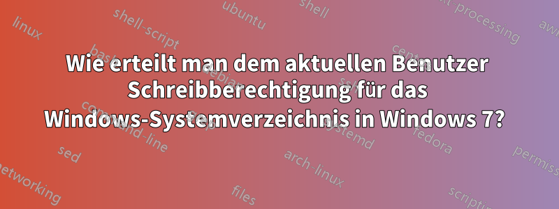 Wie erteilt man dem aktuellen Benutzer Schreibberechtigung für das Windows-Systemverzeichnis in Windows 7? 