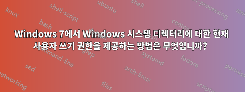 Windows 7에서 Windows 시스템 디렉터리에 대한 현재 사용자 쓰기 권한을 제공하는 방법은 무엇입니까? 