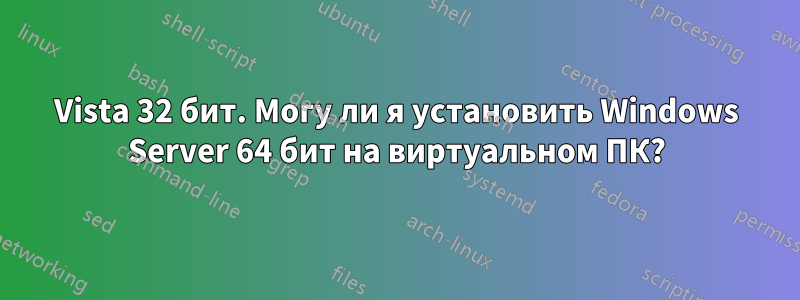 Vista 32 бит. Могу ли я установить Windows Server 64 бит на виртуальном ПК?