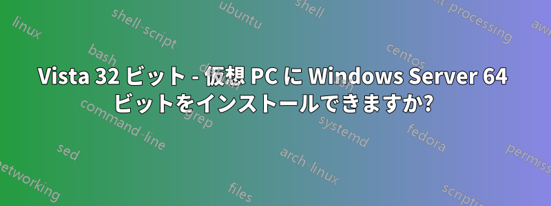 Vista 32 ビット - 仮想 PC に Windows Server 64 ビットをインストールできますか?