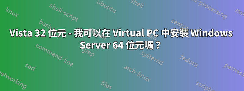 Vista 32 位元 - 我可以在 Virtual PC 中安裝 Windows Server 64 位元嗎？