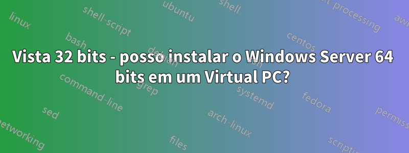 Vista 32 bits - posso instalar o Windows Server 64 bits em um Virtual PC?