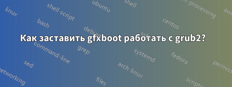 Как заставить gfxboot работать с grub2?  