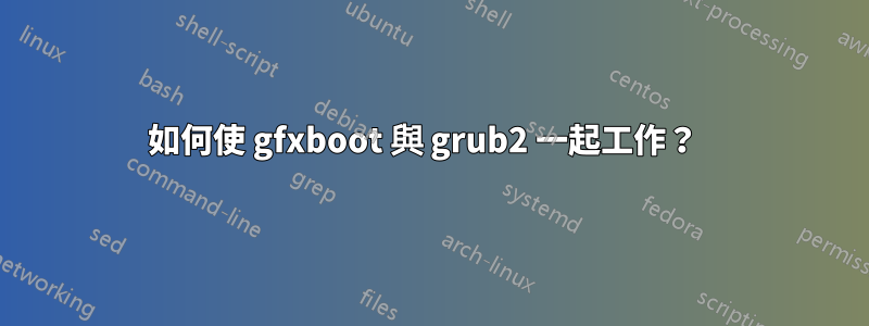 如何使 gfxboot 與 grub2 一起工作？  