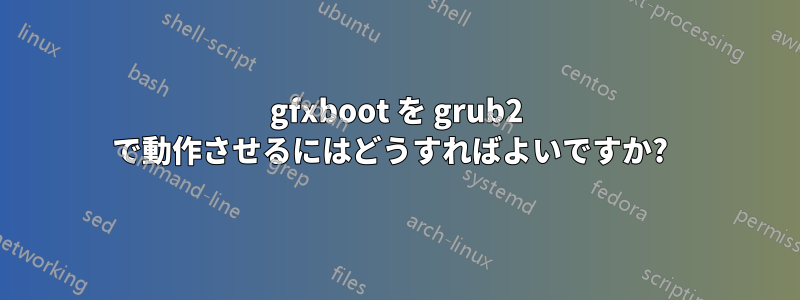 gfxboot を grub2 で動作させるにはどうすればよいですか?  