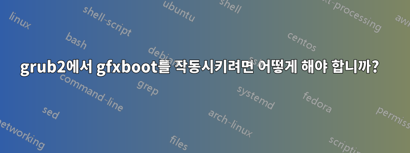 grub2에서 gfxboot를 작동시키려면 어떻게 해야 합니까?  