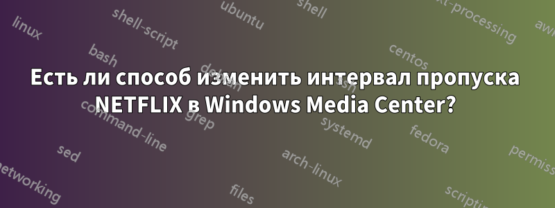 Есть ли способ изменить интервал пропуска NETFLIX в Windows Media Center?