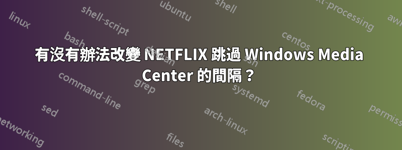 有沒有辦法改變 NETFLIX 跳過 Windows Media Center 的間隔？