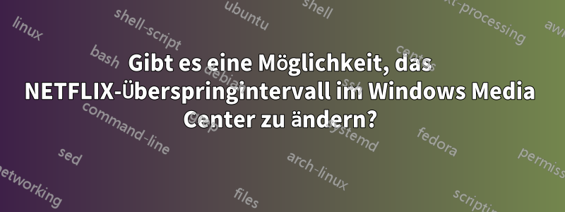 Gibt es eine Möglichkeit, das NETFLIX-Überspringintervall im Windows Media Center zu ändern?