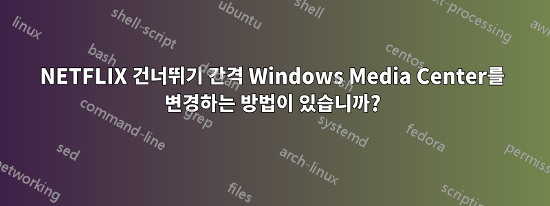 NETFLIX 건너뛰기 간격 Windows Media Center를 변경하는 방법이 있습니까?