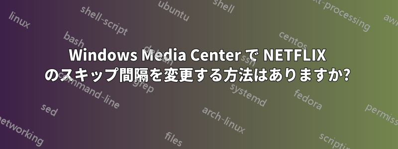 Windows Media Center で NETFLIX のスキップ間隔を変更する方法はありますか?