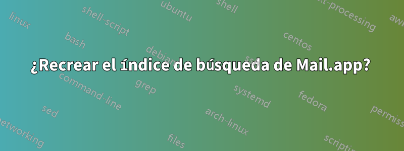 ¿Recrear el índice de búsqueda de Mail.app?