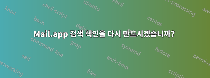 Mail.app 검색 색인을 다시 만드시겠습니까?