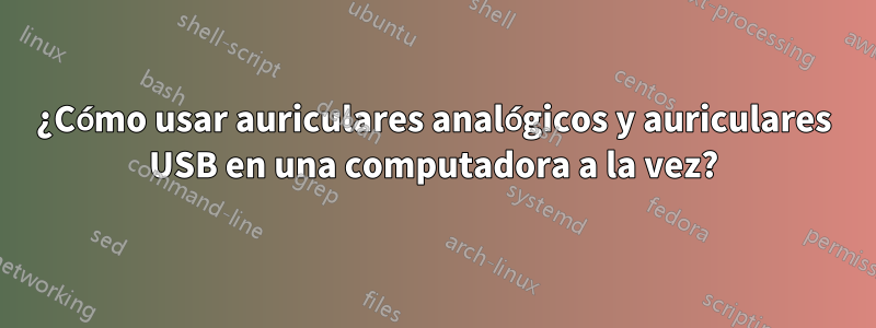 ¿Cómo usar auriculares analógicos y auriculares USB en una computadora a la vez?