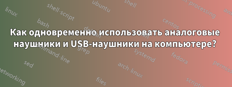 Как одновременно использовать аналоговые наушники и USB-наушники на компьютере?