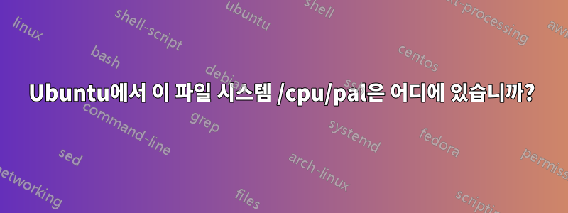 Ubuntu에서 이 파일 시스템 /cpu/pal은 어디에 있습니까?