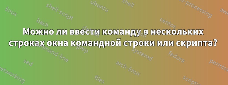 Можно ли ввести команду в нескольких строках окна командной строки или скрипта?