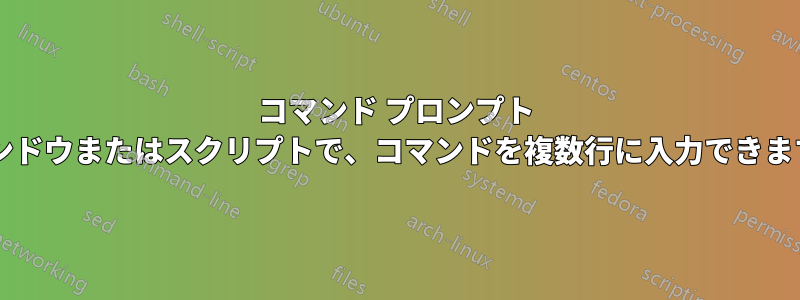 コマンド プロンプト ウィンドウまたはスクリプトで、コマンドを複数行に入力できますか?