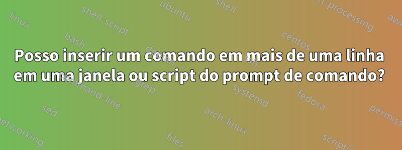 Posso inserir um comando em mais de uma linha em uma janela ou script do prompt de comando?