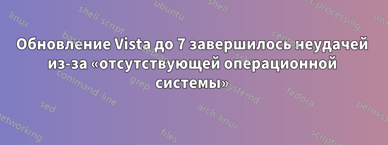 Обновление Vista до 7 завершилось неудачей из-за «отсутствующей операционной системы»